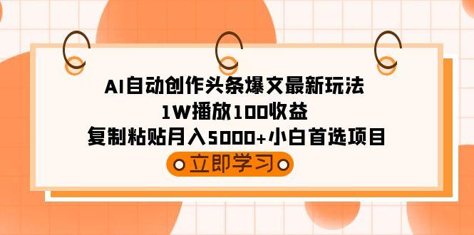 (9260期)AI自动创作头条爆文最新玩法 1W播放100收益 复制粘贴月入5000+小白首选项目-泡泡网赚