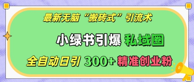 最新无脑“搬砖式”引流术，小绿书引爆私域圈，全自动日引300+精准创业粉【揭秘】-泡泡网赚