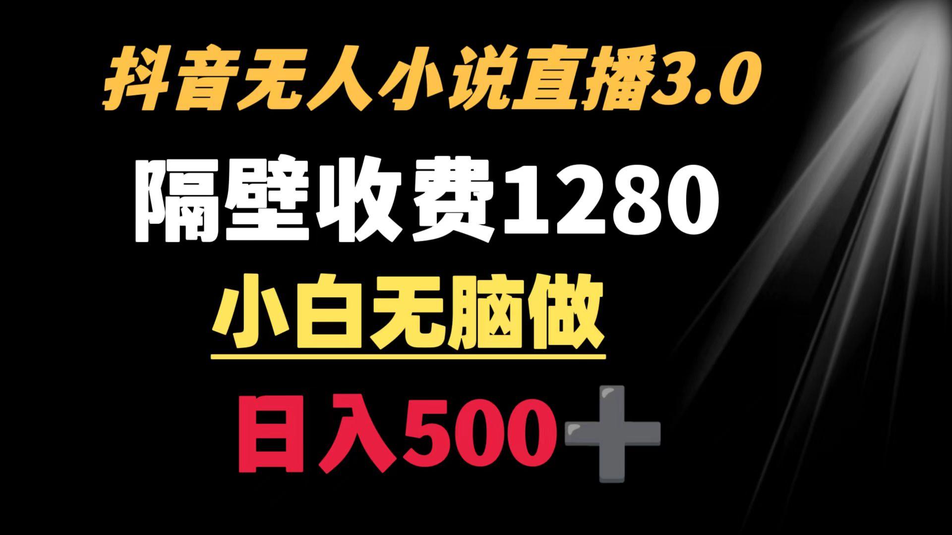 抖音小说无人3.0玩法 隔壁收费1280  轻松日入500+-泡泡网赚