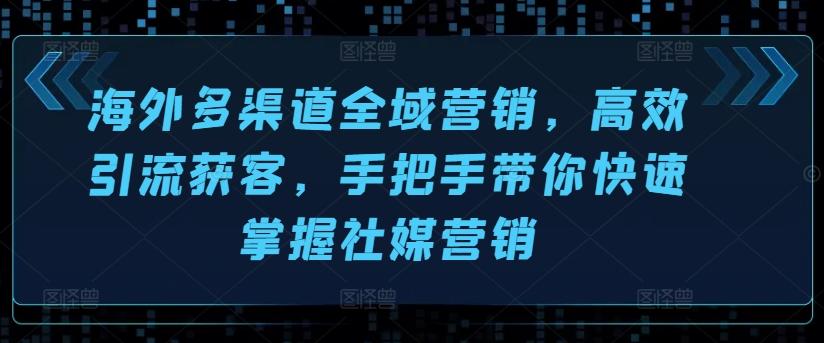 海外多渠道全域营销，高效引流获客，手把手带你快速掌握社媒营销-泡泡网赚