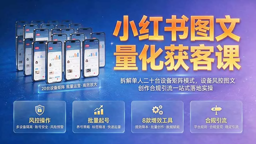 小红书图文量化获客课｜拆解单人二十台设备矩阵模式，设备风控图文创作合规引流一站式落地实操-泡泡网赚