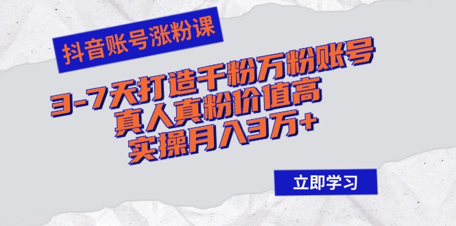 抖音账号涨粉课：3-7天打造千粉万粉账号，真人真粉价值高，实操月入3万+-泡泡网赚
