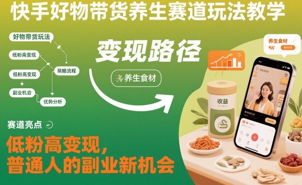 快手好物带货养生赛道玩法教学，低粉高变现，普通人的副业新机会-泡泡网赚