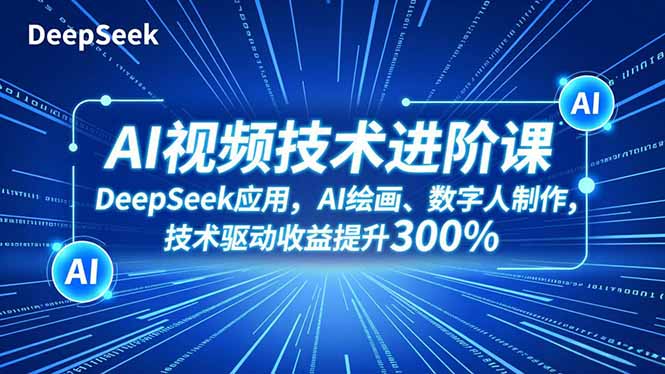 AI视频技术进阶课，DeepSeek应用、AI绘画、数字人制作，技术驱动收益提升300%-泡泡网赚