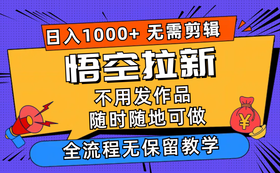 悟空拉新日入1000+无需剪辑当天上手，一部手机随时随地可做，全流程无…-泡泡网赚