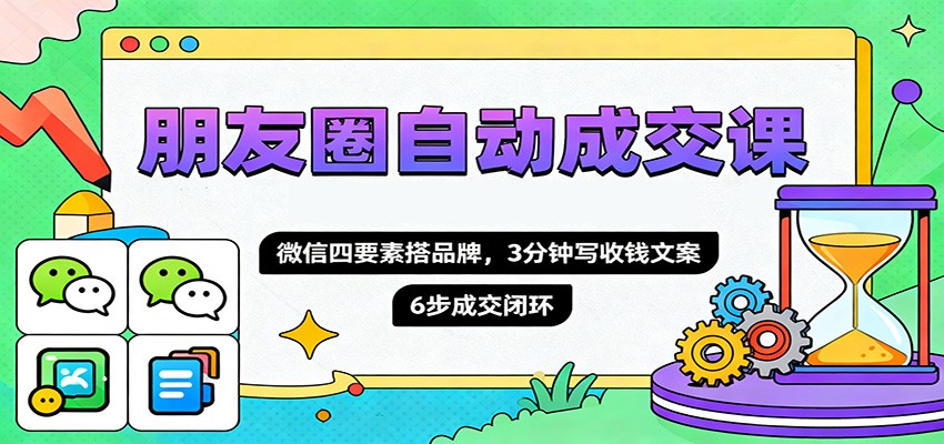朋友圈自动成交课，微信四要素搭品牌，3分钟写收钱文案，6步成交闭环-泡泡网赚