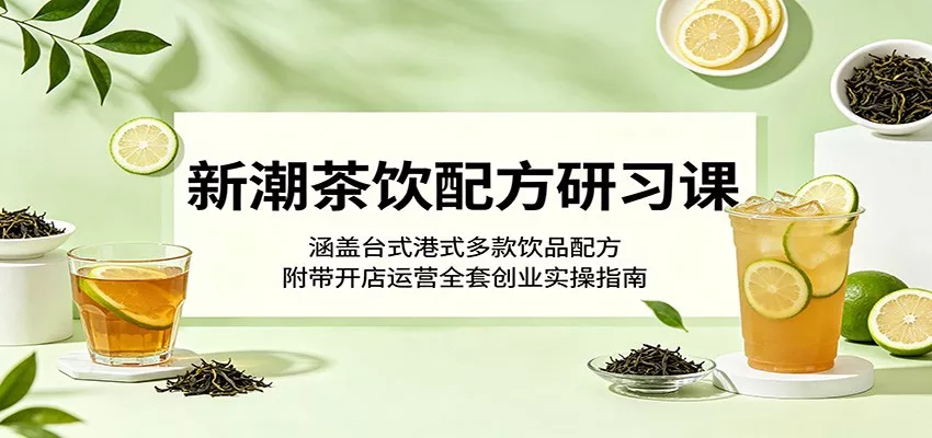 新潮茶饮配方研习课：涵盖台式港式多款饮品配方，附带开店运营全套创业实操指南-泡泡网赚