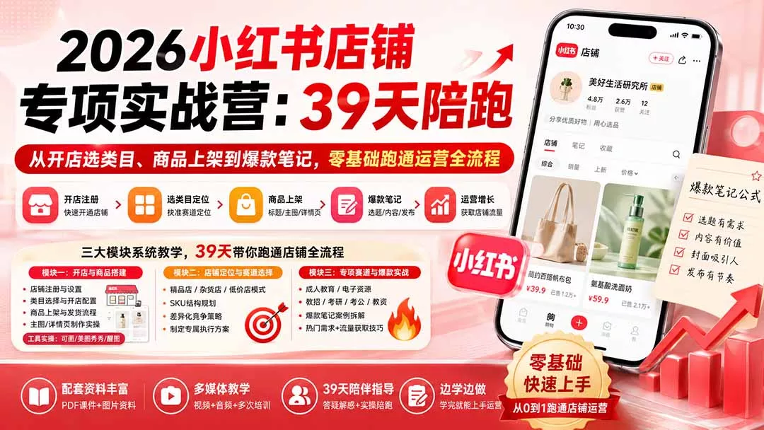 2026小红书店铺专项实战营：39天陪跑从开店选类目、商品上架到爆款笔记，零基础跑通运营全流程-泡泡网赚