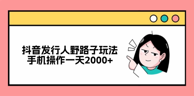 抖音发行人野路子玩法，手机操作一天2000+-泡泡网赚
