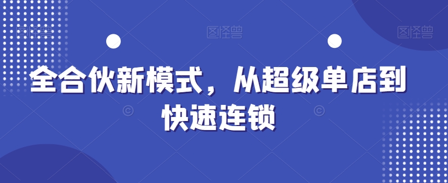 全合伙新模式，从超级单店到快速连锁-泡泡网赚