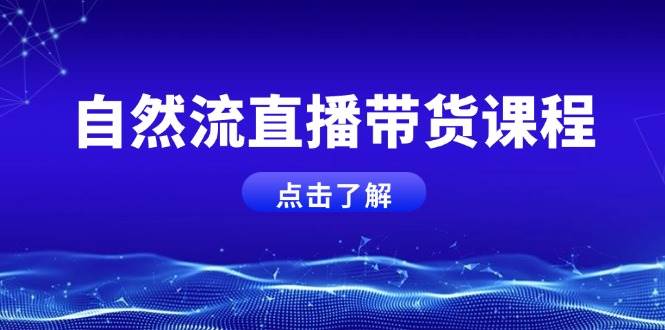 自然流直播带货课程，结合微付费起号，打造运营主播，提升个人能力-泡泡网赚