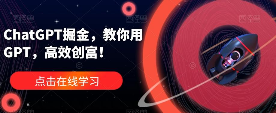 ChatGPT掘金，教你用GPT，高效创富！-泡泡网赚