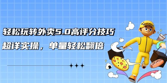 轻松玩转外卖5.0高评分技巧，超详实操，单量轻松翻倍(21节视频课)-泡泡网赚