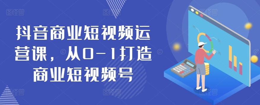 抖音商业短视频运营课，从0-1打造商业短视频号-泡泡网赚
