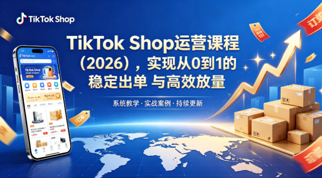 TikTok Shop运营课程(2026)，实现从0到1的稳定出单与高效放量-泡泡网赚