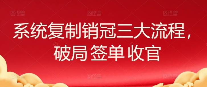 系统复制销冠三大流程，破局 签单 收官-泡泡网赚