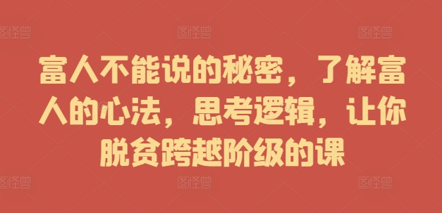 富人不能说的秘密，了解富人的心法，思考逻辑，让你脱贫跨越阶级的课-泡泡网赚