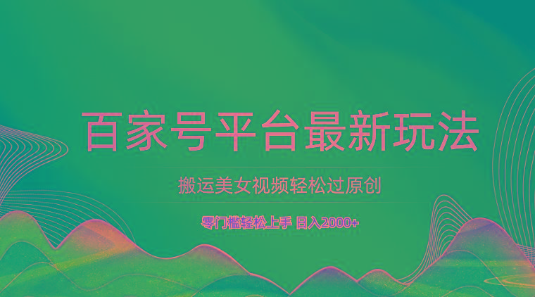 百家号平台搬运美女视频轻松过原创最新玩法，零门槛轻松上手，日入2000+ 可批量-泡泡网赚