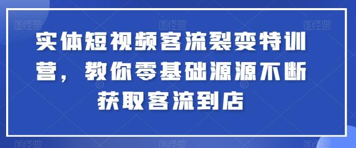 实体短视频客流裂变特训营，教你零基础源源不断获取客流到店-泡泡网赚
