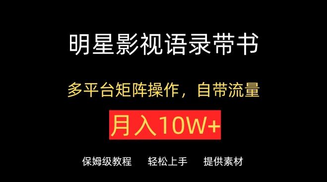 明星影视语录带书，抖音快手小红书视频号多平台矩阵操作，自带流量，月入10W+【揭秘】-泡泡网赚