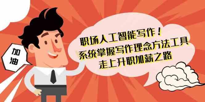职场人工智能写作-系统掌握写作理念方法工具，走上升职加薪之路(无水印)-泡泡网赚