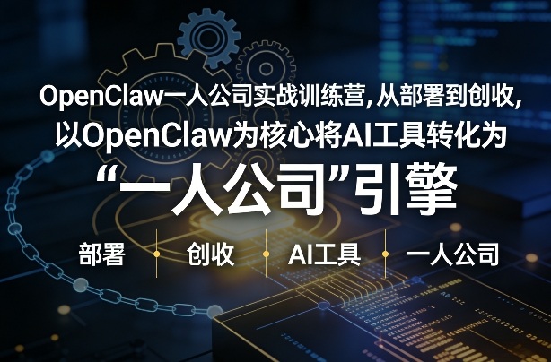 OpenClaw小龙虾+一人公司实战训练营，从部署到创收，将AI工具转化为“一人公司”引擎，低成本变现-泡泡网赚