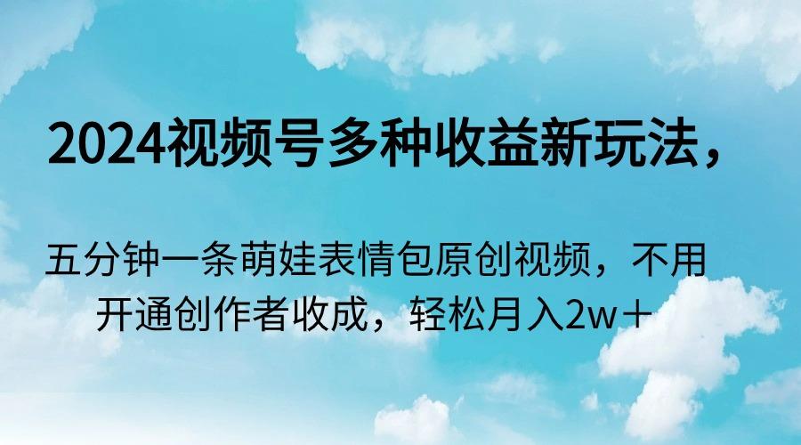2024视频号多种收益新玩法，五分钟一条萌娃表情包原创视频，不用开通创…-泡泡网赚