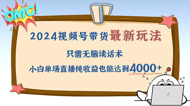 2024视频号最新玩法，只需无脑读话术，小白单场直播纯收益也能达到4000+-泡泡网赚