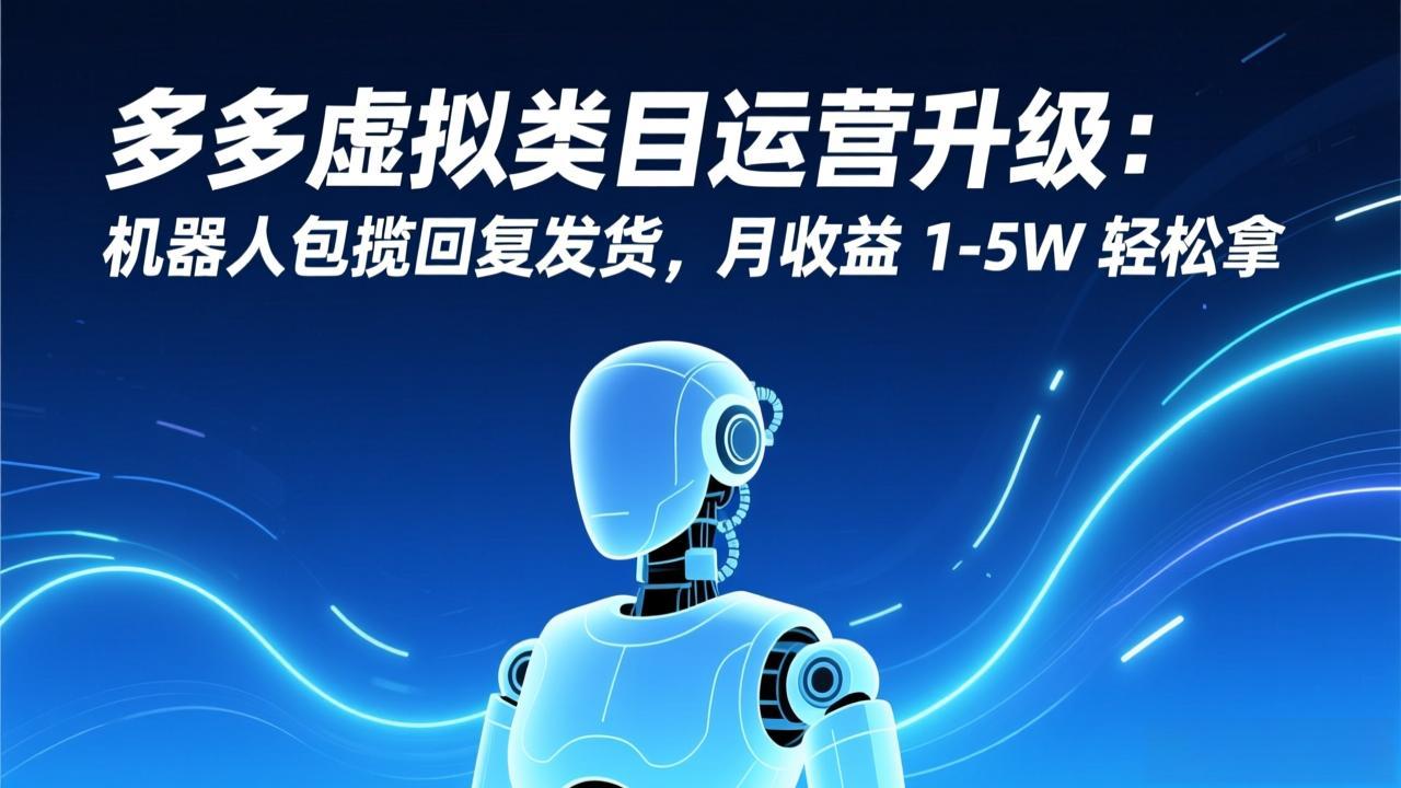 多多虚拟类目运营升级：机器人包揽回复发货，月收益 1-5W 轻松拿-泡泡网赚