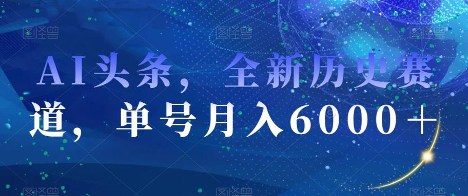 AI头条，全新历史赛道，单号月入6000＋【揭秘】-泡泡网赚