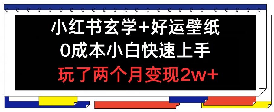 小红书玄学+好运壁纸玩法，0成本小白快速上手，玩了两个月变现2w+ 【揭秘】-泡泡网赚