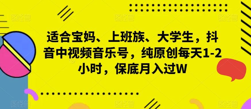 适合宝妈、上班族、大学生，抖音中视频音乐号，纯原创每天1-2小时，保底月入过W-泡泡网赚