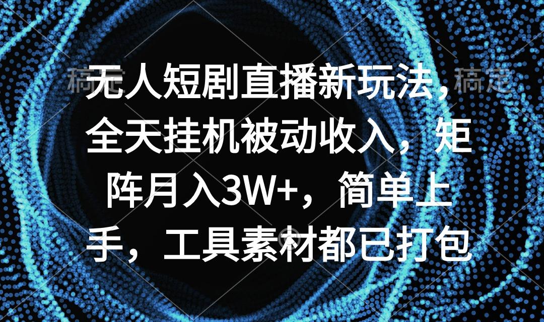 无人短剧直播新玩法，全天挂机被动收入，矩阵月入3W+，简单上手，工具素…-泡泡网赚