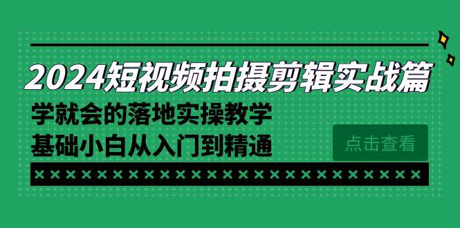 2024短视频拍摄剪辑实操篇，学就会的落地实操教学，基础小白从入门到精通-泡泡网赚
