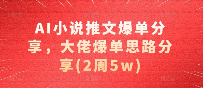 AI小说推文爆单分享，大佬爆单思路分享(2周5w)-泡泡网赚