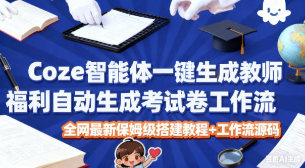 Coze智能体一键生成教师福利自动生成考试试卷工作流，全网最新保姆级搭建教程+工作流源码-泡泡网赚