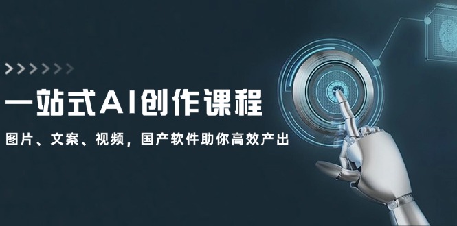 一站式AI创作课程：图片、文案、视频，国产软件助你高效产出-泡泡网赚