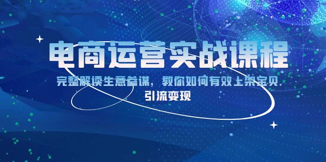 电商运营实战课程：完整解读生意参谋，教你如何有效上架宝贝，引流变现-泡泡网赚