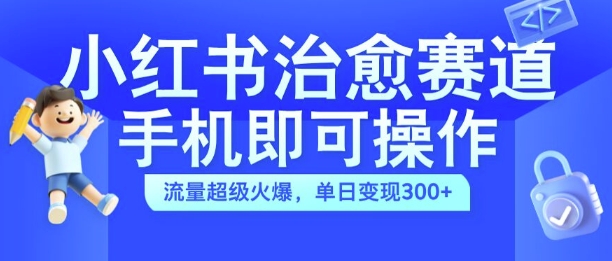 小红书治愈视频赛道，手机即可操作，流量超级火爆，单日变现300+【揭秘】-泡泡网赚