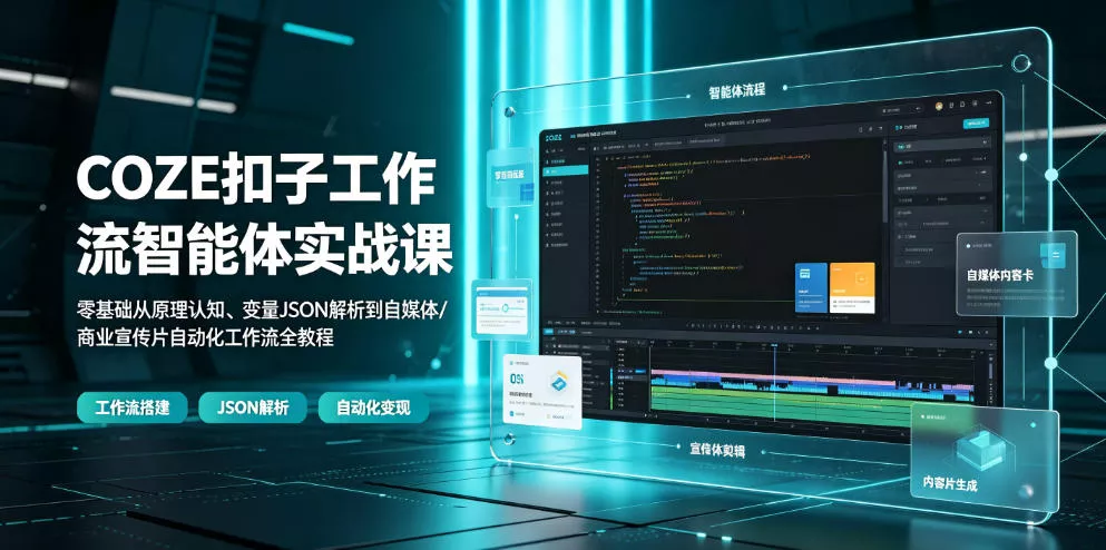 COZE扣子工作流智能体实战课｜零基础从原理认知、变量JSON解析到自媒体/商业宣传片自动化工作流全教程-泡泡网赚