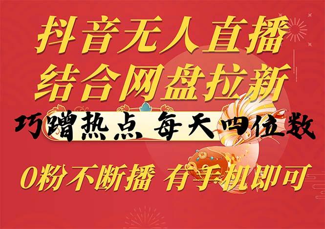 抖音无人直播，结合网盘拉新，巧蹭热点，每天四位数，0粉不断播，有手…-泡泡网赚