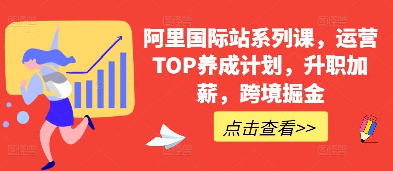 阿里国际站系列课，运营TOP养成计划，升职加薪，跨境掘金-泡泡网赚