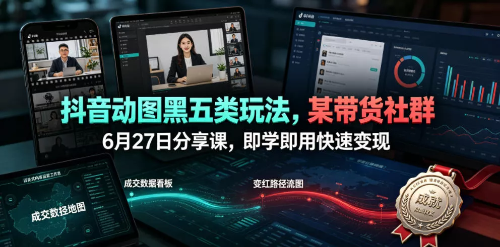 抖音动图黑五类玩法，某带货社群6月27日分享课，即学即用快速变现-泡泡网赚