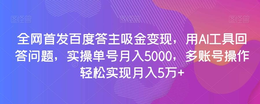 全网首发百度答主吸金变现，用AI工具回答问题，实操单号月入5000，多账号操作轻松实现月入5万+【揭秘】-泡泡网赚