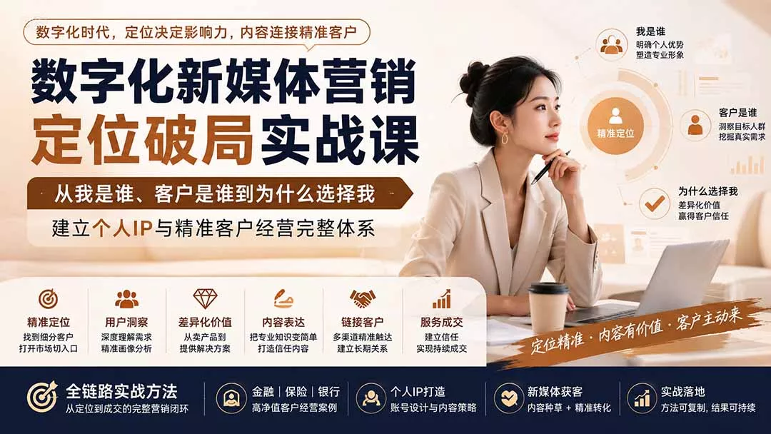数字化新媒体营销定位破局实战课：从我是谁、客户是谁到为什么选择我，建立个人IP与精准客户经营完整体系-泡泡网赚