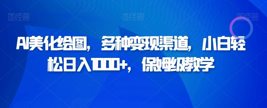 AI美化绘图，多种变现渠道，小白轻松日入1000+，保姆级教学-泡泡网赚