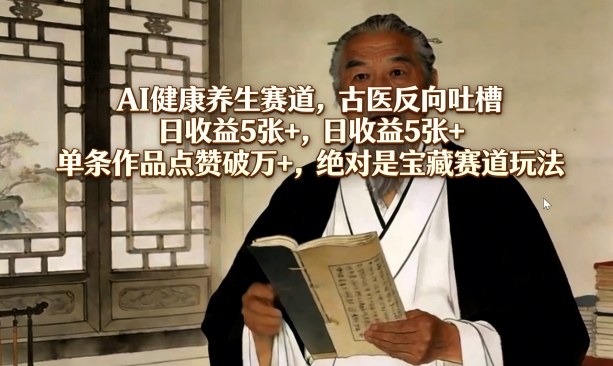 AI健康养生赛道，古医反向吐槽，日收益5张+，单条作品点赞破万+，绝对是宝藏赛道玩法-泡泡网赚