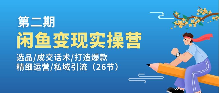 闲鱼变现实操训练营第2期：选品/成交话术/打造爆款/精细运营/私域引流-泡泡网赚