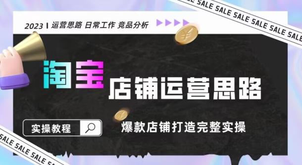 2023淘宝店铺运营全攻略：竞品分析，打造爆款店铺完整实操（附运营思维素材）-泡泡网赚