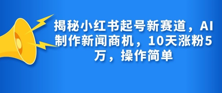 揭秘小红书起号新赛道，AI制作新闻商机，10天涨粉1万，操作简单-泡泡网赚